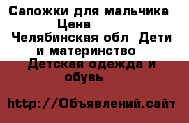 Сапожки для мальчика › Цена ­ 500 - Челябинская обл. Дети и материнство » Детская одежда и обувь   